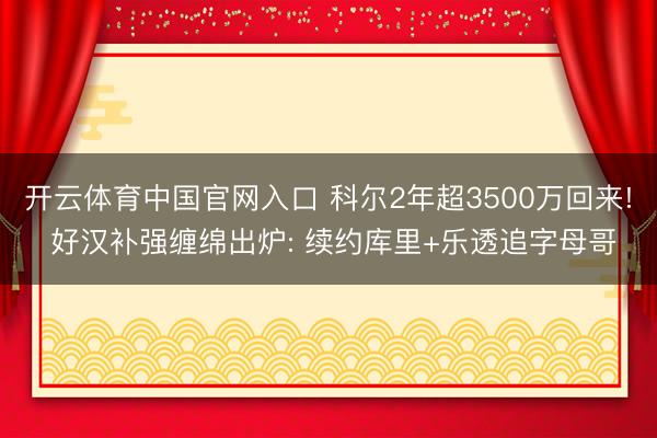 开云体育中国官网入口 科尔2年超3500万回来! 好汉补强缠绵出炉: 续约库里+乐透追字母哥