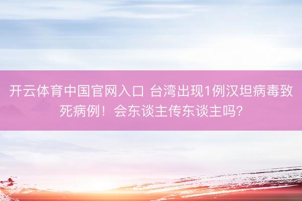 开云体育中国官网入口 台湾出现1例汉坦病毒致死病例！会东谈主传东谈主吗？