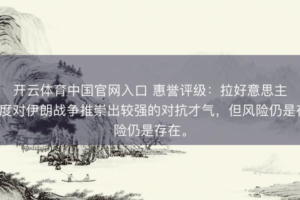 开云体育中国官网入口 惠誉评级：拉好意思主权国度对伊朗战争推崇出较强的对抗才气，但风险仍是存在。
