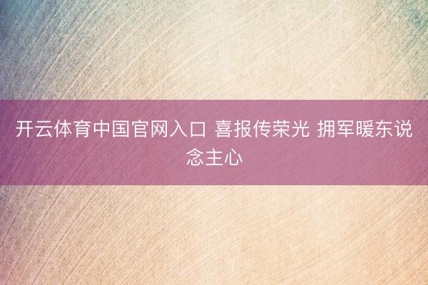 开云体育中国官网入口 喜报传荣光 拥军暖东说念主心