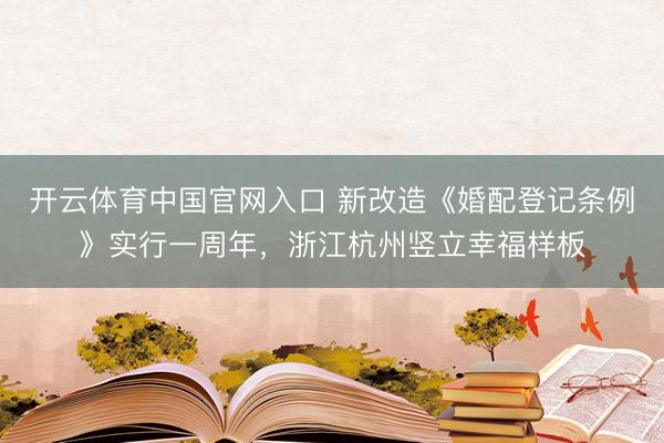 开云体育中国官网入口 新改造《婚配登记条例》实行一周年，浙江杭州竖立幸福样板