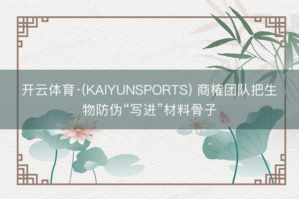 开云体育·(KAIYUNSPORTS) 商榷团队把生物防伪“写进”材料骨子