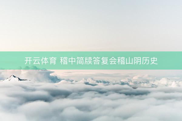 开云体育 稽中简牍答复会稽山阴历史