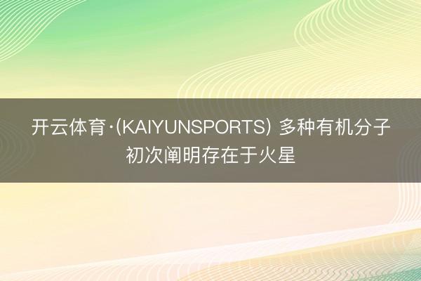 开云体育·(KAIYUNSPORTS) 多种有机分子初次阐明存在于火星