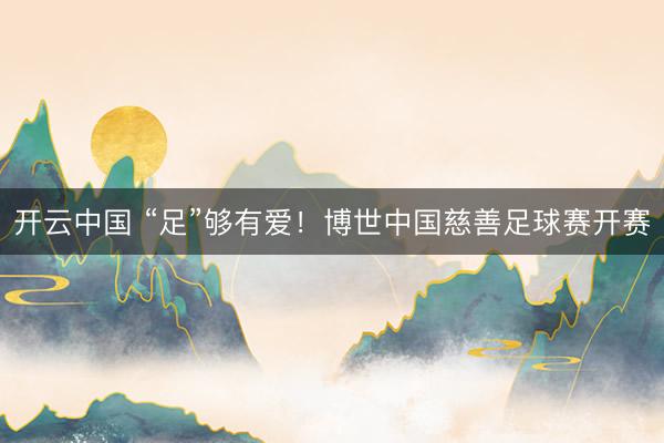 开云中国 “足”够有爱！博世中国慈善足球赛开赛