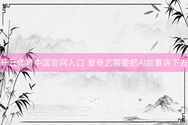开云体育中国官网入口 爱奇艺需要把AI故事讲下去
