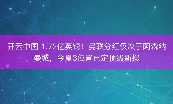 开云中国 1.72亿英镑！曼联分红仅次于阿森纳曼城，今夏3位置已定顶级新援