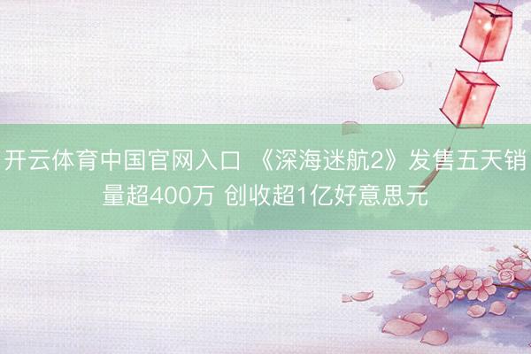 开云体育中国官网入口 《深海迷航2》发售五天销量超400万 创收超1亿好意思元