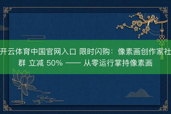 开云体育中国官网入口 限时闪购：像素画创作家社群 立减 50% —— 从零运行掌持像素画