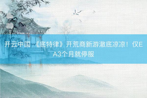 开云中国 《底特律》开荒商新游澈底凉凉！仅EA3个月就停服