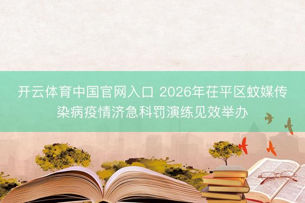 开云体育中国官网入口 2026年茌平区蚊媒传染病疫情济急科罚演练见效举办