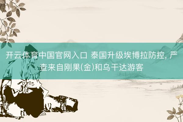 开云体育中国官网入口 泰国升级埃博拉防控, 严查来自刚果(金)和乌干达游客