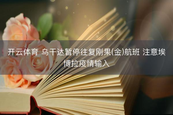 开云体育 乌干达暂停往复刚果(金)航班 注意埃博拉疫情输入