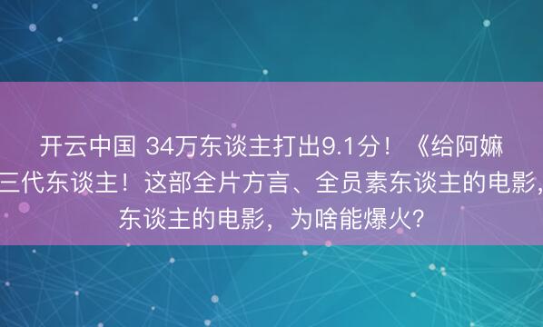 开云中国 34万东谈主打出9.1分！《给阿嫲的情书》看哭三代东谈主！这部全片方言、全员素东谈主的电影，为啥能爆火？