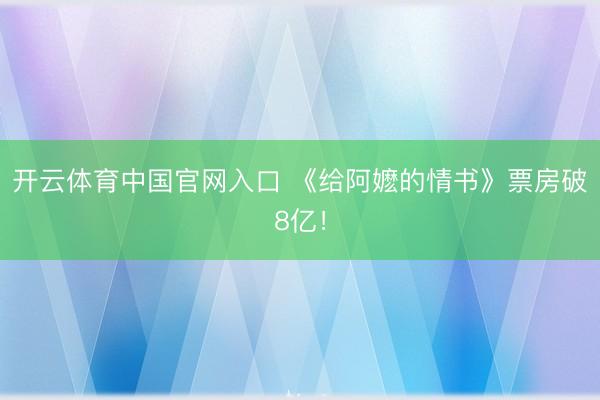 开云体育中国官网入口 《给阿嬷的情书》票房破8亿！