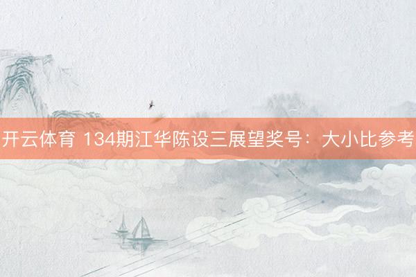 开云体育 134期江华陈设三展望奖号：大小比参考