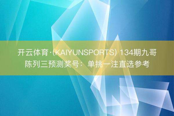 开云体育·(KAIYUNSPORTS) 134期九哥陈列三预测奖号：单挑一注直选参考