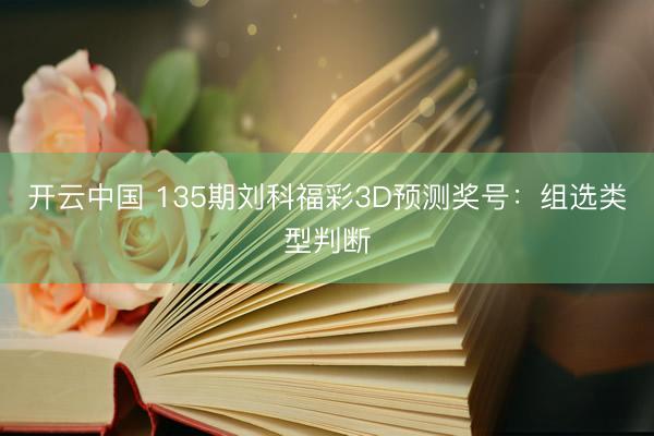 开云中国 135期刘科福彩3D预测奖号：组选类型判断