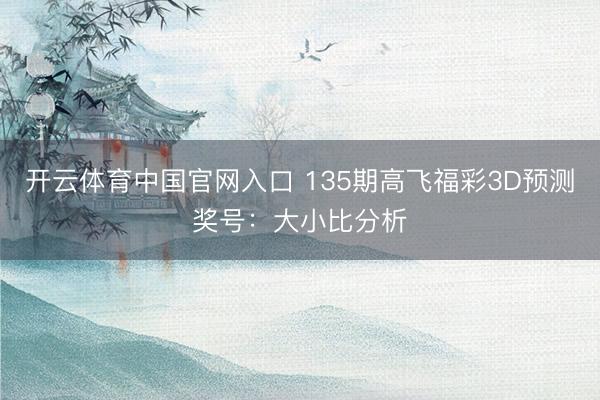 开云体育中国官网入口 135期高飞福彩3D预测奖号:大小比分析