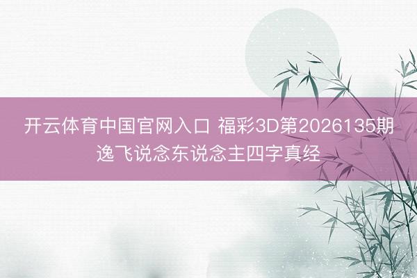 开云体育中国官网入口 福彩3D第2026135期逸飞说念东说念主四字真经
