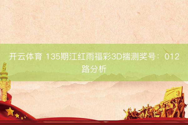 开云体育 135期江红雨福彩3D揣测奖号：012路分析