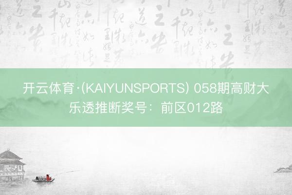 开云体育·(KAIYUNSPORTS) 058期高财大乐透推断奖号:前区012路