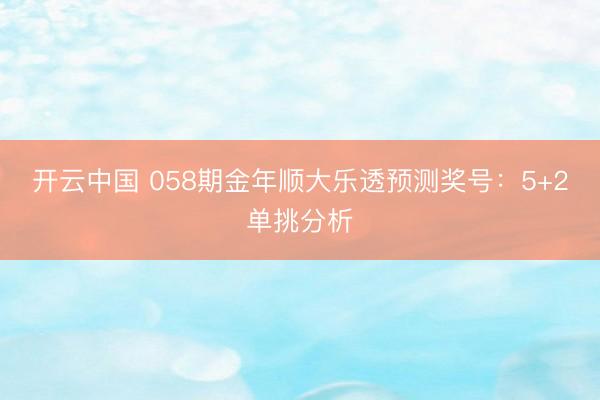 开云中国 058期金年顺大乐透预测奖号：5+2单挑分析