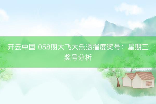 开云中国 058期大飞大乐透揣度奖号：星期三奖号分析