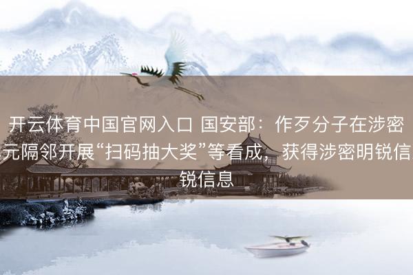 开云体育中国官网入口 国安部：作歹分子在涉密单元隔邻开展“扫码抽大奖”等看成，获得涉密明锐信息