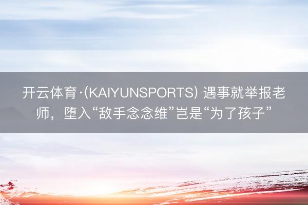 开云体育·(KAIYUNSPORTS) 遇事就举报老师，堕入“敌手念念维”岂是“为了孩子”