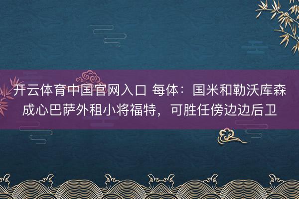 开云体育中国官网入口 每体:国米和勒沃库森成心巴萨外租小将福特,可胜任傍边边后卫