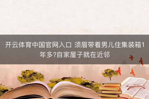 开云体育中国官网入口 须眉带着男儿住集装箱1年多?自家屋子就在近邻