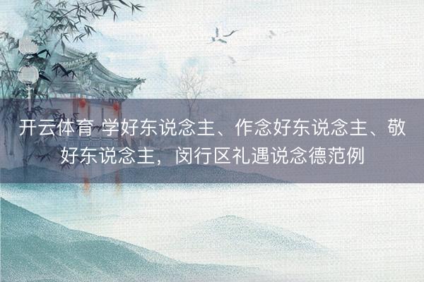 开云体育 学好东说念主、作念好东说念主、敬好东说念主，闵行区礼遇说念德范例