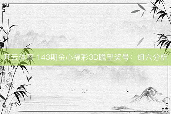 开云体育 143期金心福彩3D瞻望奖号：组六分析