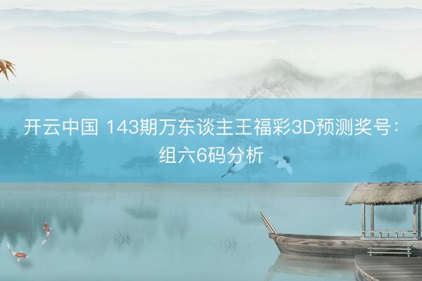 开云中国 143期万东谈主王福彩3D预测奖号：组六6码分析