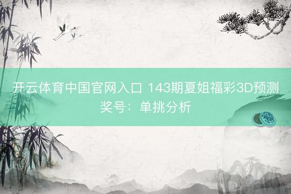 开云体育中国官网入口 143期夏姐福彩3D预测奖号：单挑分析