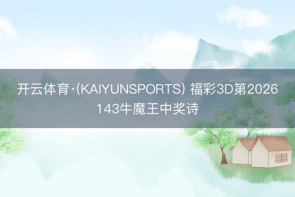 开云体育·(KAIYUNSPORTS) 福彩3D第2026143牛魔王中奖诗