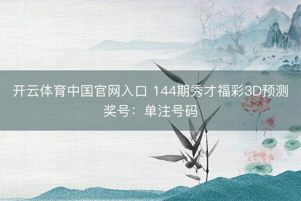 开云体育中国官网入口 144期秀才福彩3D预测奖号：单注号码