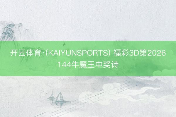 开云体育·(KAIYUNSPORTS) 福彩3D第2026144牛魔王中奖诗