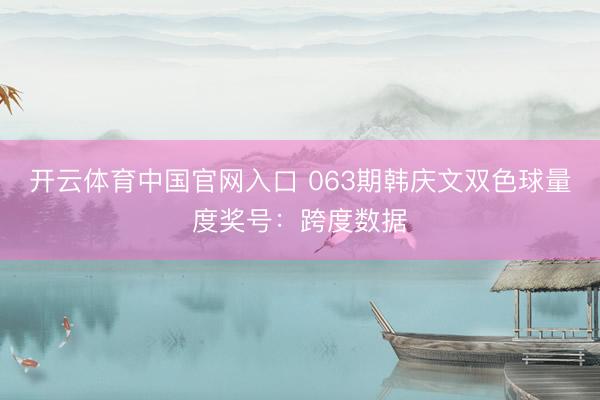 开云体育中国官网入口 063期韩庆文双色球量度奖号：跨度数据