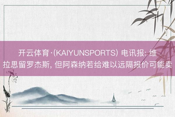 开云体育·(KAIYUNSPORTS) 电讯报: 维拉思留罗杰斯， 但阿森纳若给难以远隔报价可能卖