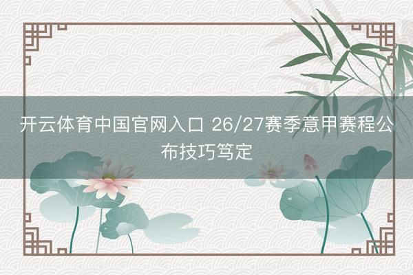 开云体育中国官网入口 26/27赛季意甲赛程公布技巧笃定