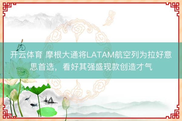 开云体育 摩根大通将LATAM航空列为拉好意思首选，看好其强盛现款创造才气