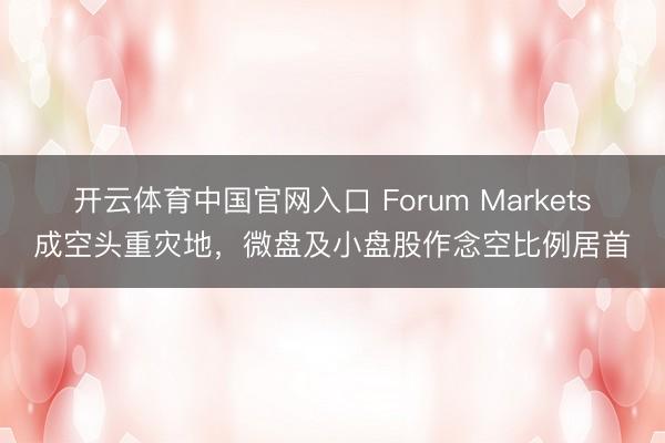 开云体育中国官网入口 Forum Markets成空头重灾地，微盘及小盘股作念空比例居首