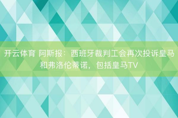 开云体育 阿斯报：西班牙裁判工会再次投诉皇马和弗洛伦蒂诺，包括皇马TV
