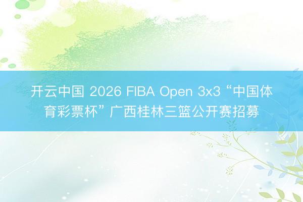 开云中国 2026 FIBA Open 3x3 “中国体育彩票杯” 广西桂林三篮公开赛招募