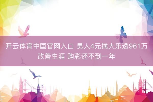 开云体育中国官网入口 男人4元擒大乐透961万改善生涯 购彩还不到一年