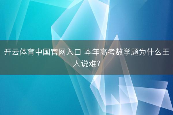 开云体育中国官网入口 本年高考数学题为什么王人说难?