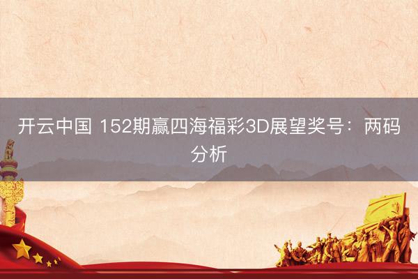 开云中国 152期赢四海福彩3D展望奖号：两码分析