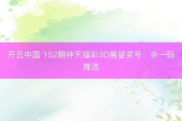 开云中国 152期钟天福彩3D展望奖号：杀一码推选